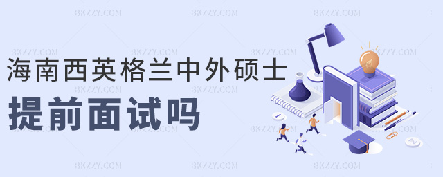 海南西英格蘭中外碩士提前面試嗎 海南西英格蘭中外碩士提前面試嗎