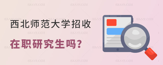 西北師范大學(xué)招收在職研究生嗎 西北師范大學(xué)招收在職研究生嗎