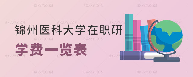 錦州醫(yī)科大學(xué)在職研究生學(xué)費(fèi)一覽表 錦州醫(yī)科大學(xué)在職研究生學(xué)費(fèi)一覽表