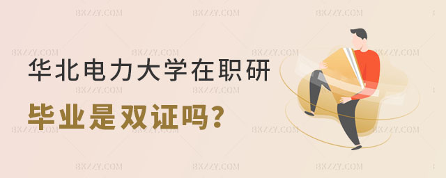 華北電力大學在職研究生畢業是雙證嗎 華北電力大學在職研究生畢業是雙證嗎