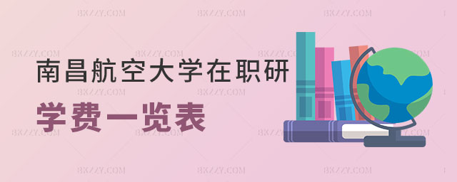 南昌航空大學在職研究生學費一覽表 南昌航空大學在職研究生學費一覽表