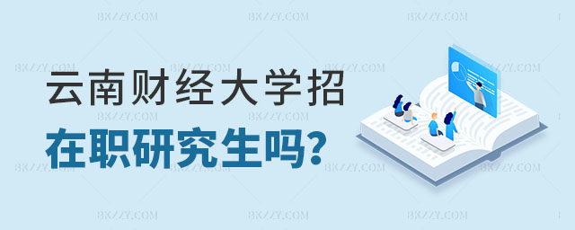 云南財經大學招收在職研究生嗎 云南財經大學招收在職研究生嗎