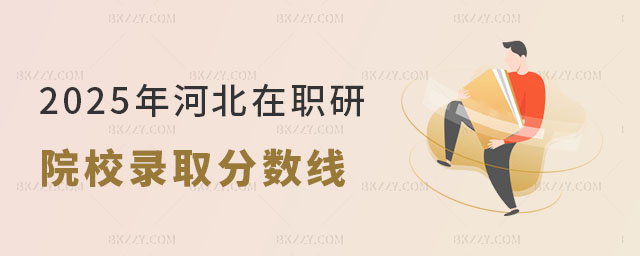 2025年河北在職研究生院校錄取分數線多少 2025年河北在職研究生院校錄取分數線多少