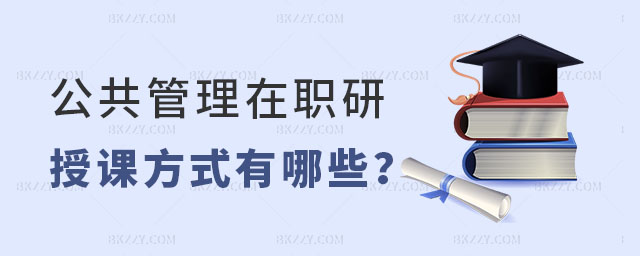 公共管理在職研究生授課方式有哪些 公共管理在職研究生授課方式有哪些