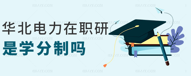 華北電力在職研是學(xué)分制嗎 華北電力在職研是學(xué)分制嗎