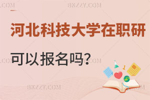 河北科技大學在職研究生可以報名嗎？含金量如何？