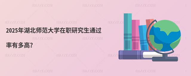 2025年湖北師范大學在職研究生通過率有多高?