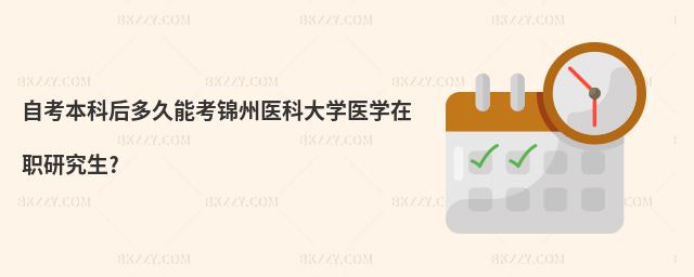 自考本科后多久能考錦州醫科大學醫學在職研究生?