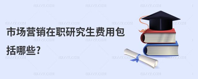 市場營銷在職研究生費用包括哪些?