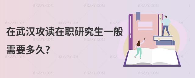 在武漢攻讀在職研究生一般需要多久?