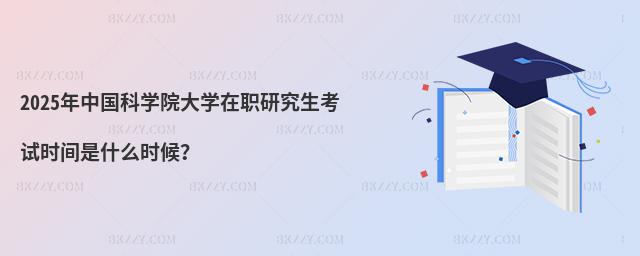2025年中國科學院大學在職研究生考試時間是什么時候?