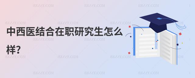 中西醫(yī)結(jié)合在職研究生怎么樣?