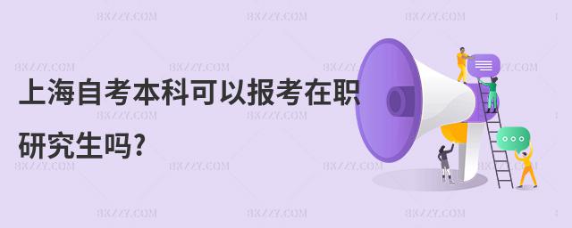 上海自考本科可以報考在職研究生嗎?