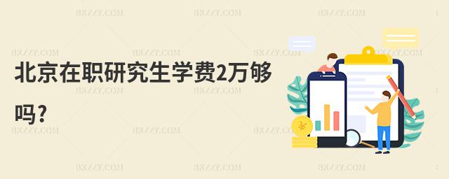 北京在職研究生學費2萬夠嗎?