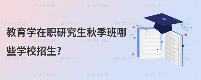教育學(xué)在職研究生秋季班哪些學(xué)校招生?