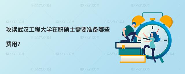 攻讀武漢工程大學在職碩士需要準備哪些費用?