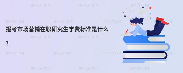 報考市場營銷在職研究生學費標準是什么?