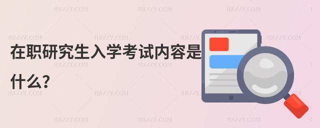 在職研究生入學考試內容是什么?