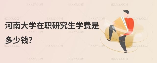 河南大學在職研究生學費是多少錢?