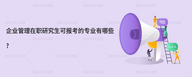 企業(yè)管理在職研究生可報(bào)考的專業(yè)有哪些?
