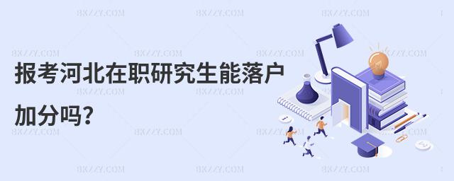 報(bào)考河北在職研究生能落戶加分嗎?