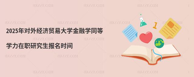 2025年對外經濟貿易大學金融學同等學力在職研究生報名時間
