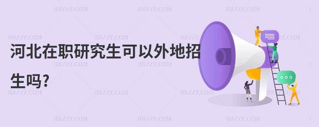 河北在職研究生可以外地招生嗎?