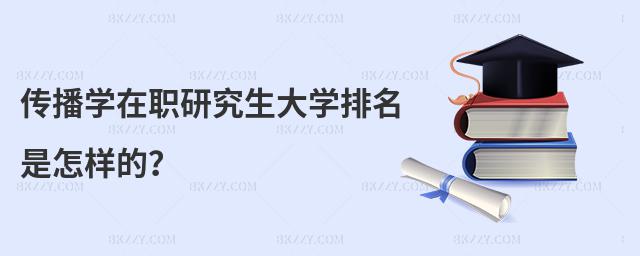 傳播學在職研究生大學排名是怎樣的?