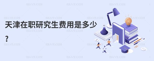 天津在職研究生費用是多少?