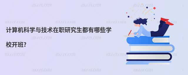 計算機科學與技術在職研究生都有哪些學校開班?