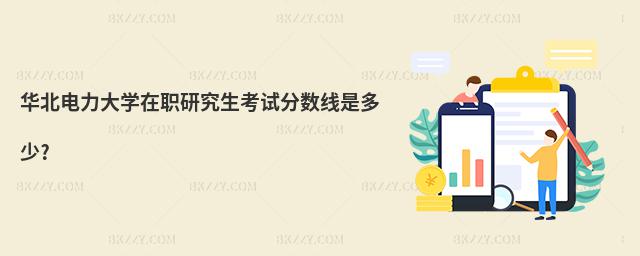 華北電力大學在職研究生考試分數線是多少?