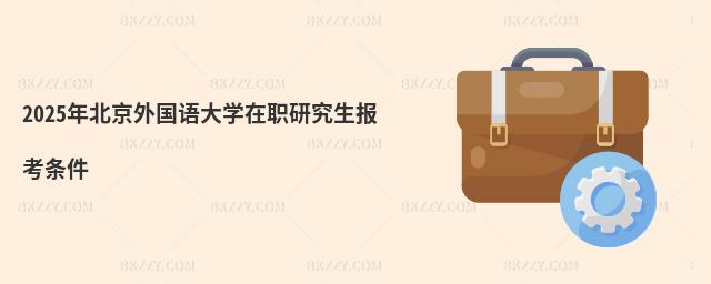 2025年北京外國語大學在職研究生報考條件