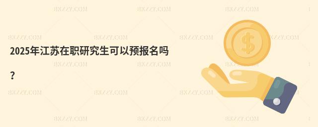 2025年江蘇在職研究生可以預報名嗎?