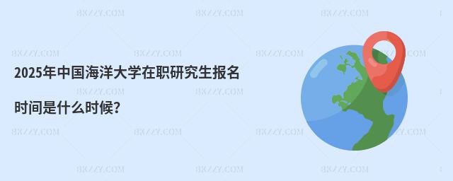 2025年中國海洋大學(xué)在職研究生報(bào)名時(shí)間是什么時(shí)候?