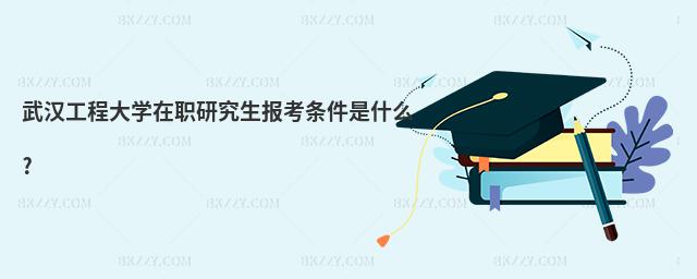 武漢工程大學(xué)在職研究生報(bào)考條件是什么?