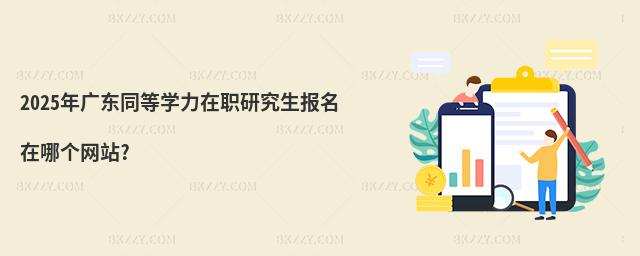 2025年廣東同等學力在職研究生報名在哪個網站?