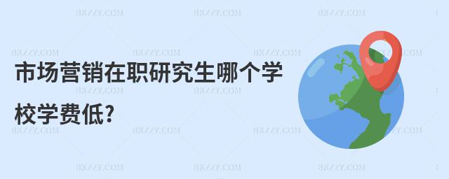市場營銷在職研究生哪個學校學費低?
