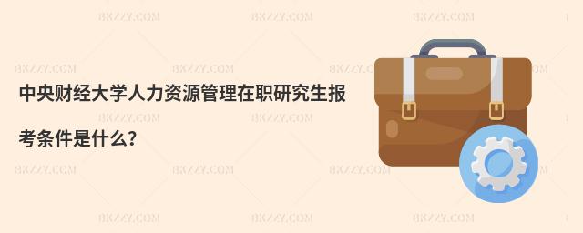 中央財經大學人力資源管理在職研究生報考條件是什么?