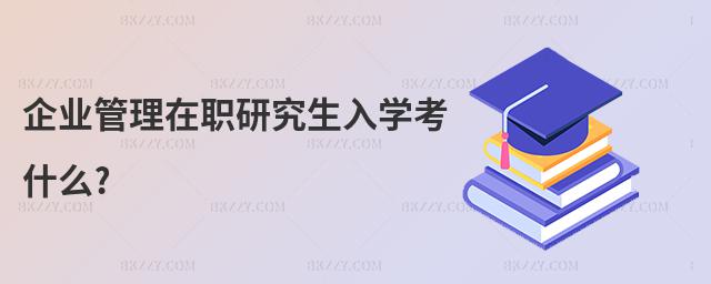 企業管理在職研究生入學考什么?