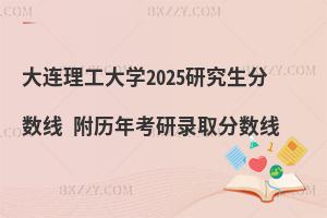 大連理工大學2025研究生分數線 附歷年考研錄取分數線