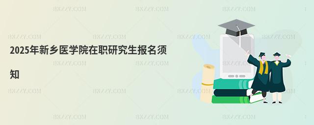 2025年新鄉(xiāng)醫(yī)學(xué)院在職研究生報名須知