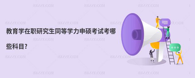 教育學在職研究生同等學力申碩考試考哪些科目?
