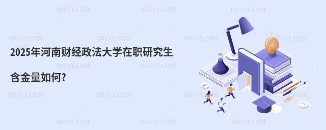2025年河南財(cái)經(jīng)政法大學(xué)在職研究生含金量如何?
