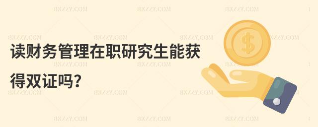 讀財務管理在職研究生能獲得雙證嗎?