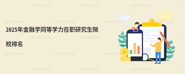 2025年金融學同等學力在職研究生院校排名