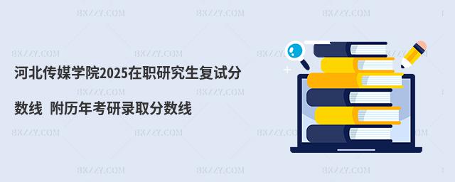 河北傳媒學(xué)院2025在職研究生復(fù)試分數(shù)線 附歷年考研錄取分數(shù)線