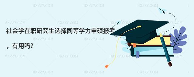 社會(huì)學(xué)在職研究生選擇同等學(xué)力申碩報(bào)考,有用嗎?