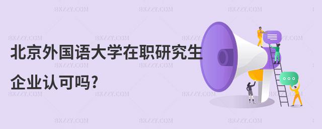 北京外國語大學在職研究生企業認可嗎?