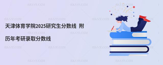 天津體育學院2025研究生分數線 附歷年考研錄取分數線