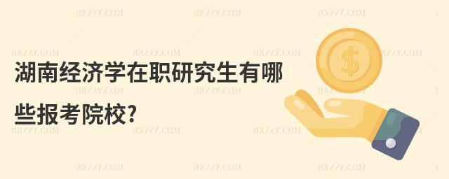 湖南經濟學在職研究生有哪些報考院校?
